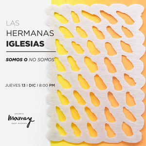 Galeria Mamey Eddy Guzman exhibe: Las Hermanas Iglesias I Somos o No Somos